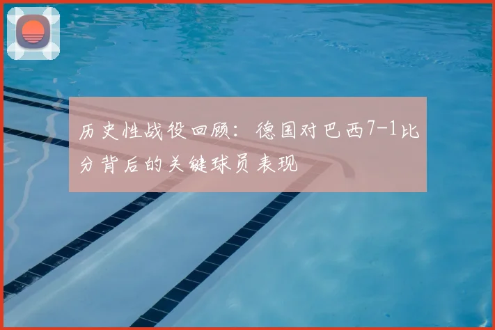 历史性战役回顾：德国对巴西7-1比分背后的关键球员表现