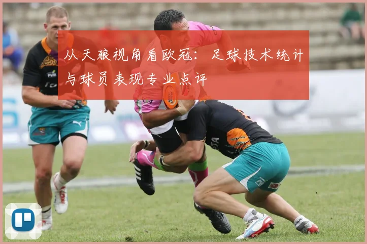 从天狼视角看欧冠：足球技术统计与球员表现专业点评