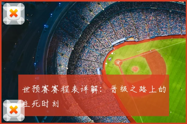世预赛赛程表详解：晋级之路上的生死时刻
