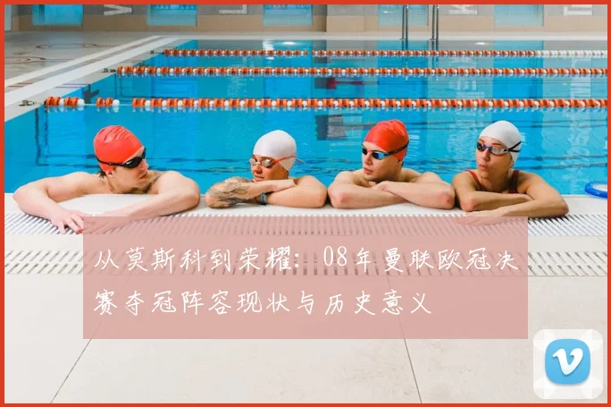 从莫斯科到荣耀:08年曼联欧冠决赛夺冠阵容现状与历史意义