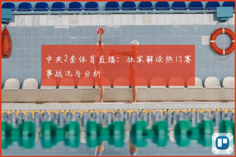 中央2套体育直播：独家解读热门赛事战况与分析