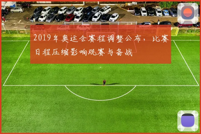2019年奥运会赛程调整公布,比赛日程压缩影响观赛与备战