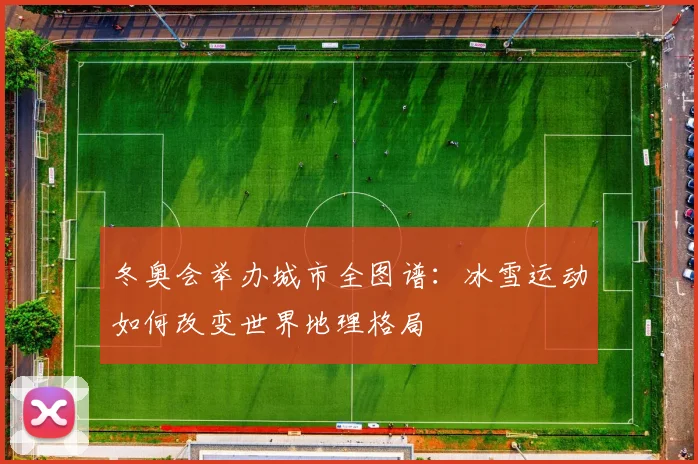 冬奥会举办城市全图谱:冰雪运动如何改变世界地理格局