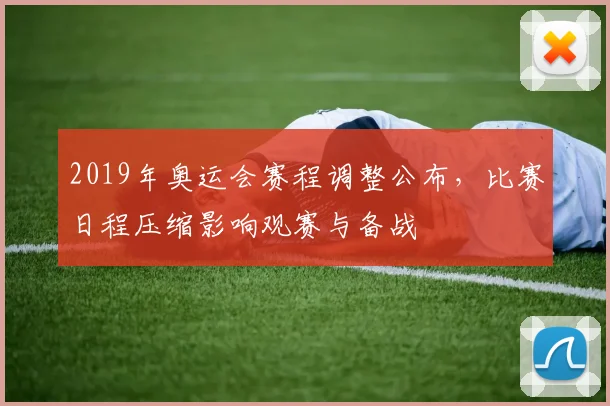 2019年奥运会赛程调整公布,比赛日程压缩影响观赛与备战