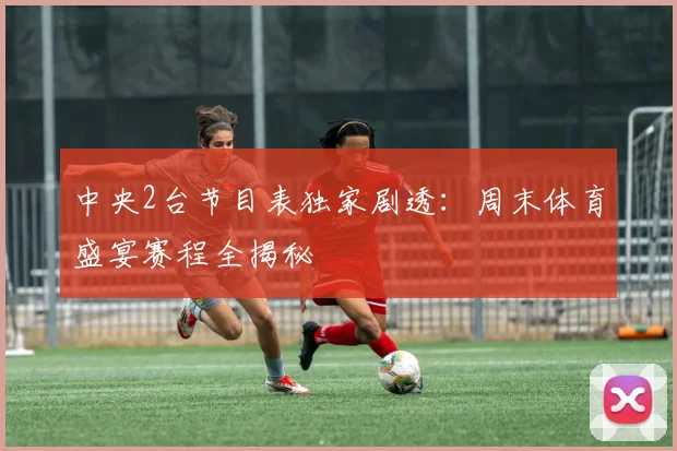 中央2台节目表独家剧透：周末体育盛宴赛程全揭秘