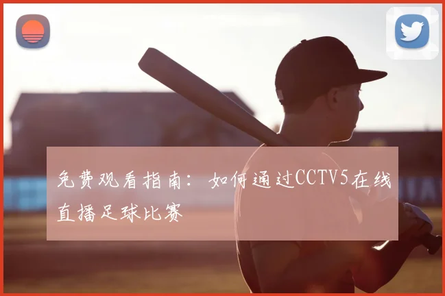 免费观看指南:如何通过CCTV5在线直播足球比赛