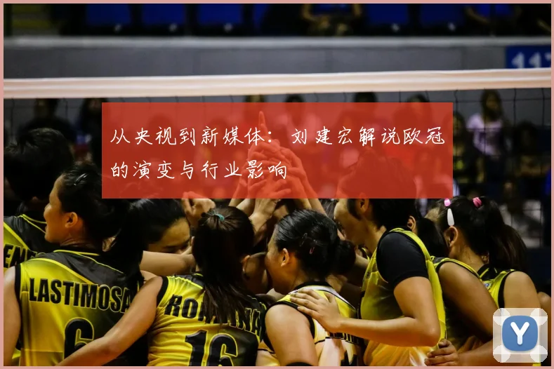 从央视到新媒体：刘建宏解说欧冠的演变与行业影响